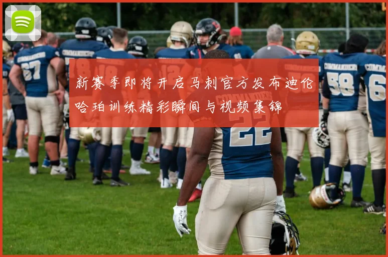 新赛季即将开启马刺官方发布迪伦哈珀训练精彩瞬间与视频集锦